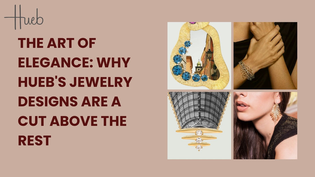 The Art of Elegance: Why Hueb's Jewelry Designs Are a Cut Above the Rest