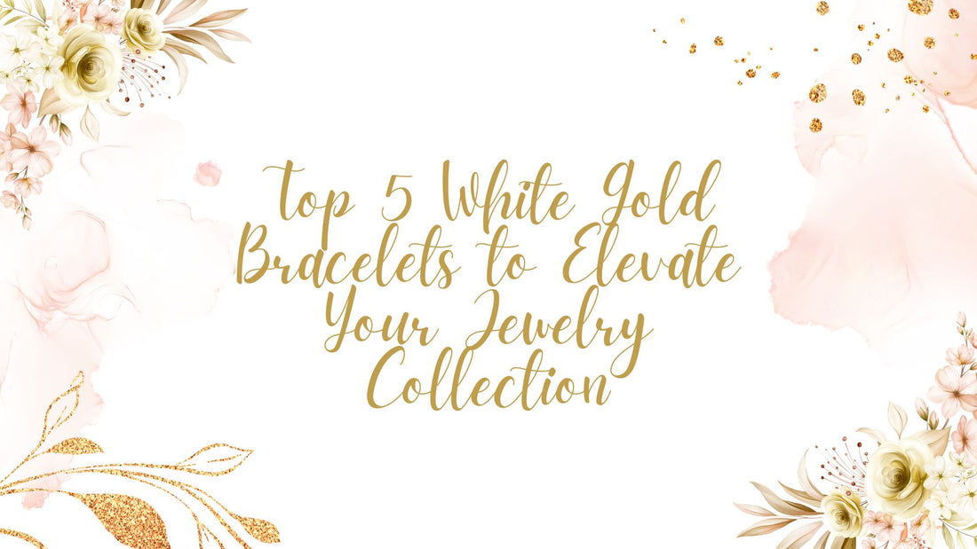 Top 5 White Gold Bracelets to Elevate Your Jewelry Collection